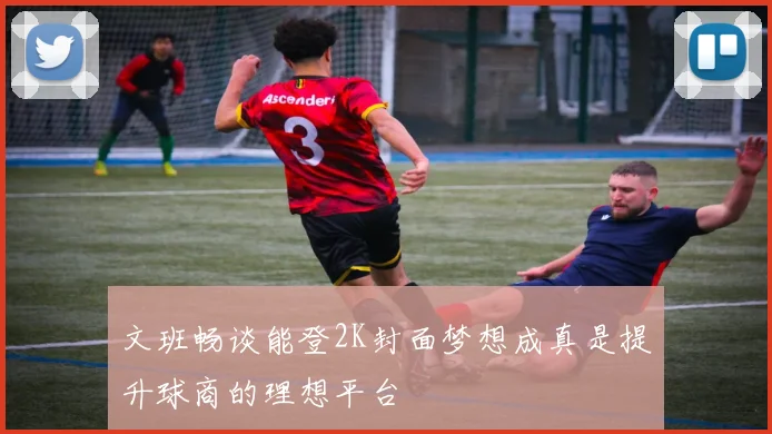文班畅谈能登2K封面梦想成真是提升球商的理想平台