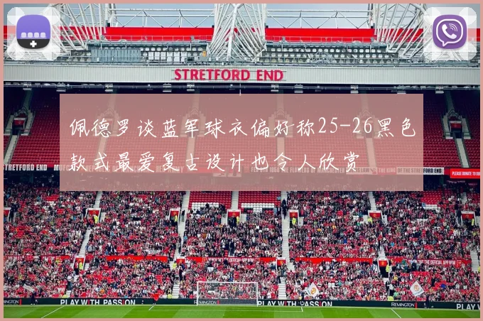 佩德罗谈蓝军球衣偏好称25-26黑色款式最爱复古设计也令人欣赏