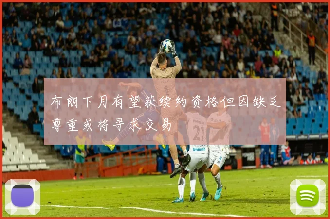 布朗下月有望获续约资格但因缺乏尊重或将寻求交易