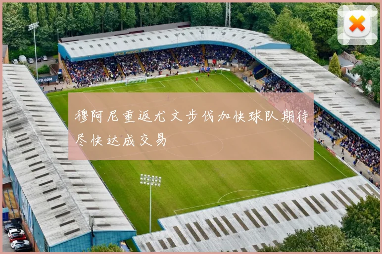 穆阿尼重返尤文步伐加快球队期待尽快达成交易