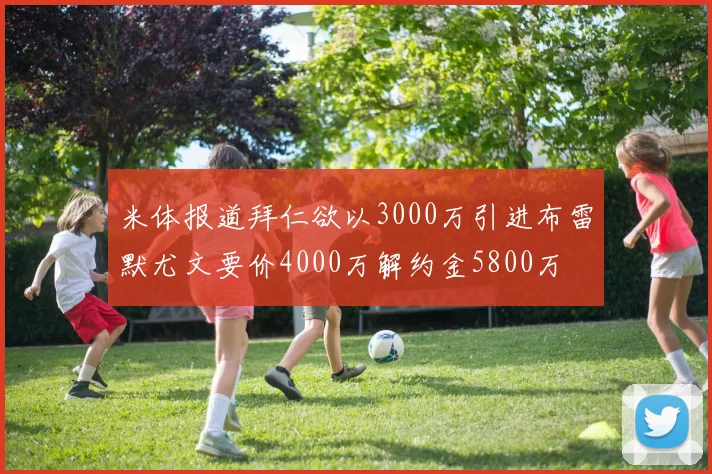 米体报道拜仁欲以3000万引进布雷默尤文要价4000万解约金5800万