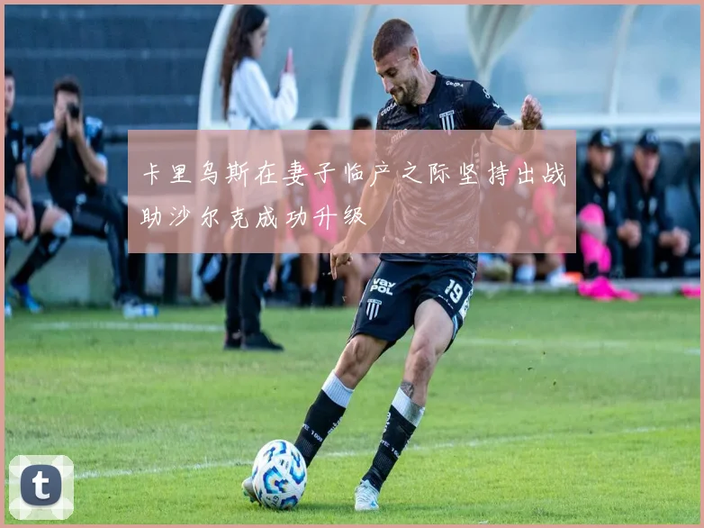 卡里乌斯在妻子临产之际坚持出战助沙尔克成功升级