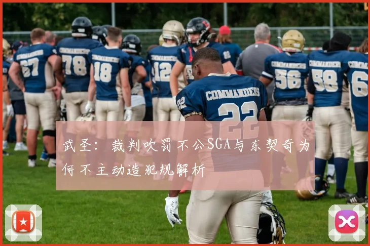 武圣：裁判吹罚不公SGA与东契奇为何不主动造犯规解析