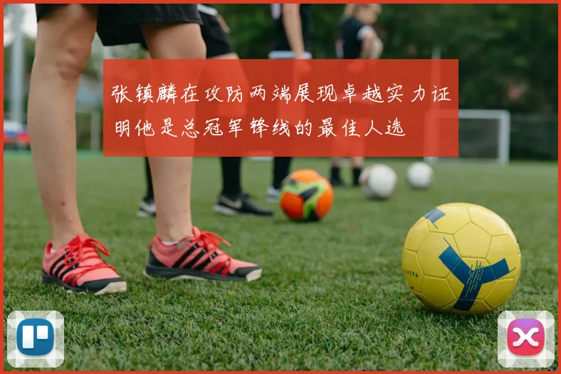 张镇麟在攻防两端展现卓越实力证明他是总冠军锋线的最佳人选