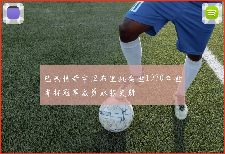 巴西传奇中卫布里托离世1970年世界杯冠军成员永载史册